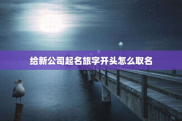 给新公司起名旅字开头怎么取名