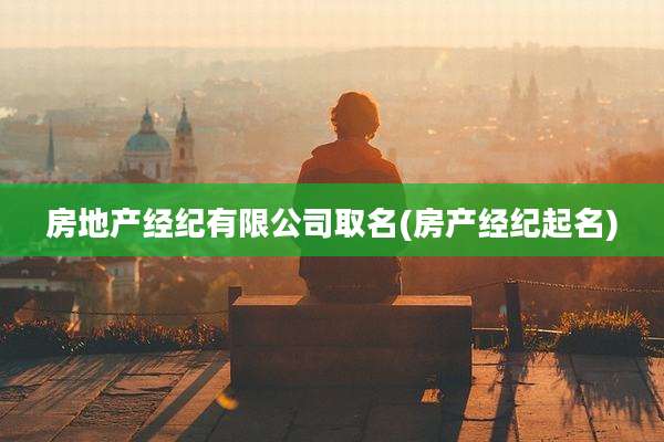 房地产经纪有限公司取名(房产经纪起名)