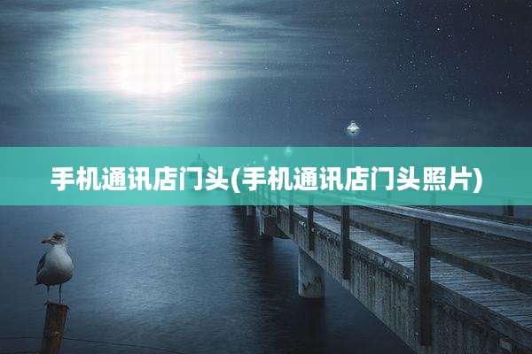 手机通讯店门头(手机通讯店门头照片)