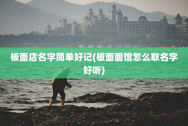 板面店名字简单好记(板面面馆怎么取名字好听)