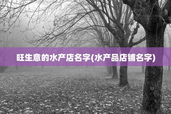 旺生意的水产店名字(水产品店铺名字)