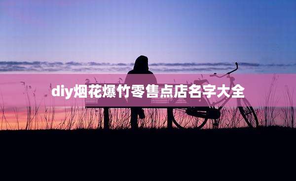 diy烟花爆竹零售点店名字大全