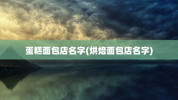 蛋糕面包店名字(烘焙面包店名字)