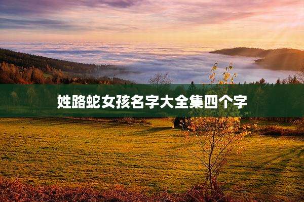 姓路蛇女孩名字大全集四个字