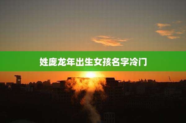 姓庞龙年出生女孩名字冷门