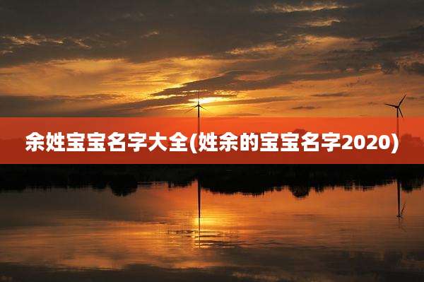余姓宝宝名字大全(姓余的宝宝名字2020)