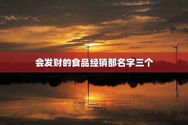 会发财的食品经销部名字三个