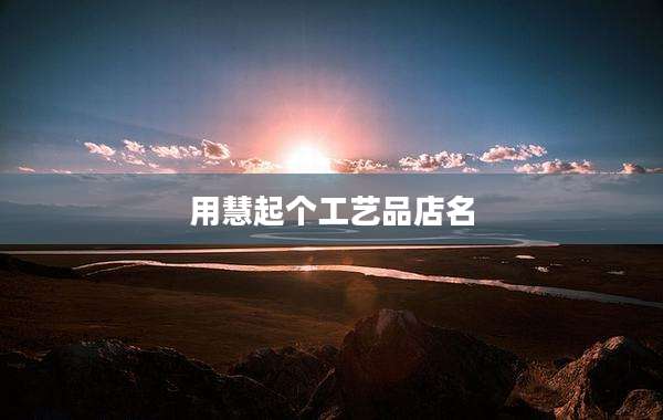 用慧起个工艺品店名