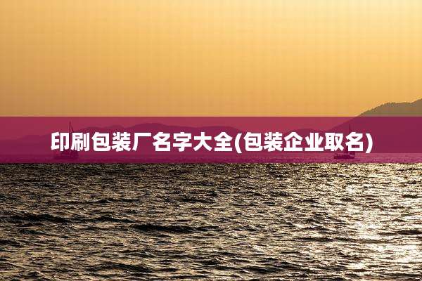 印刷包装厂名字大全(包装企业取名)