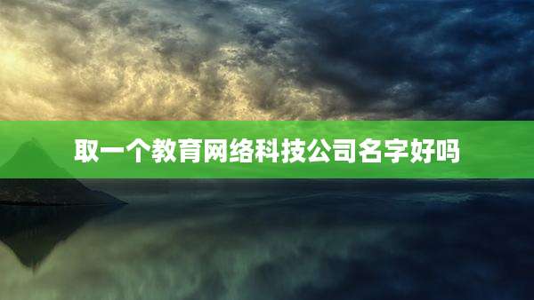 取一个教育网络科技公司名字好吗