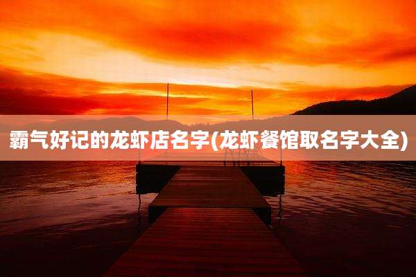 霸气好记的龙虾店名字(龙虾餐馆取名字大全)