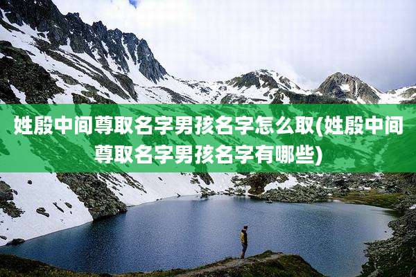 姓殷中间尊取名字男孩名字怎么取(姓殷中间尊取名字男孩名字有哪些)