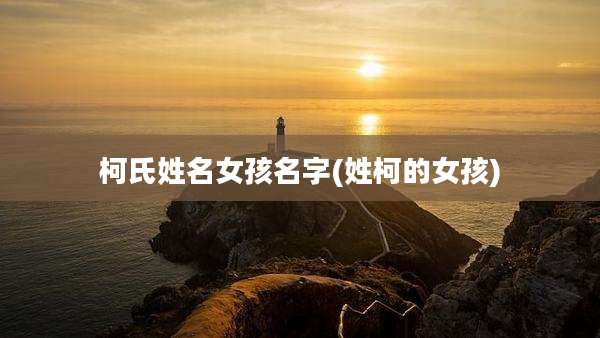 柯氏姓名女孩名字(姓柯的女孩)