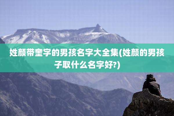 姓颜带奎字的男孩名字大全集(姓颜的男孩子取什么名字好?)