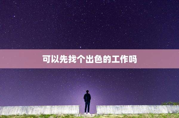 可以先找个出色的工作吗