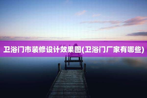 卫浴门市装修设计效果图(卫浴门厂家有哪些)