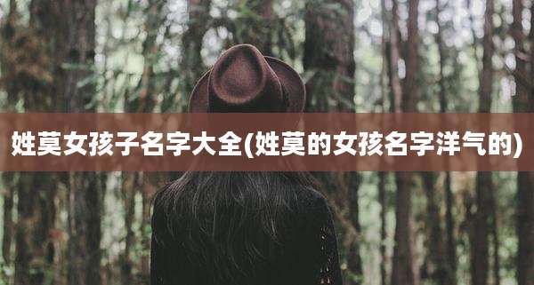 姓莫女孩子名字大全(姓莫的女孩名字洋气的)