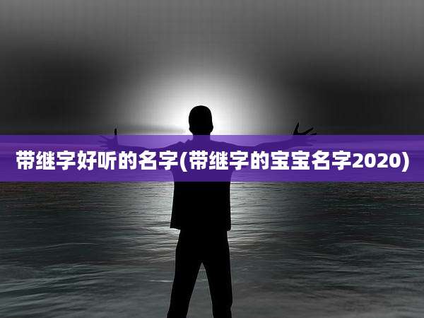 带继字好听的名字(带继字的宝宝名字2020)