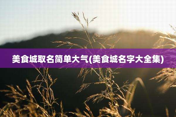 美食城取名简单大气(美食城名字大全集)