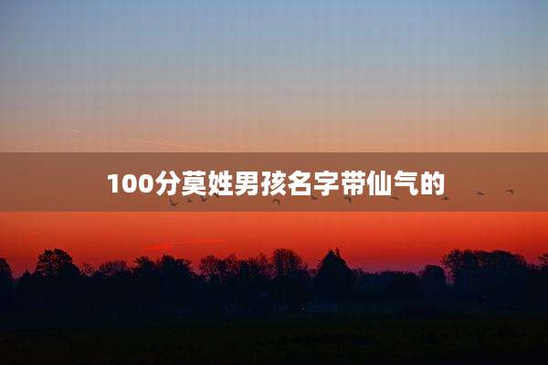 100分莫姓男孩名字带仙气的