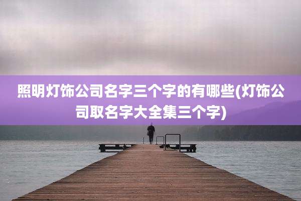 照明灯饰公司名字三个字的有哪些(灯饰公司取名字大全集三个字)