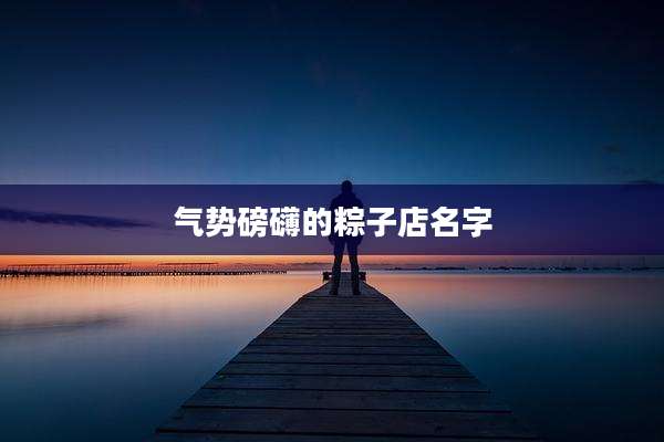 气势磅礴的粽子店名字