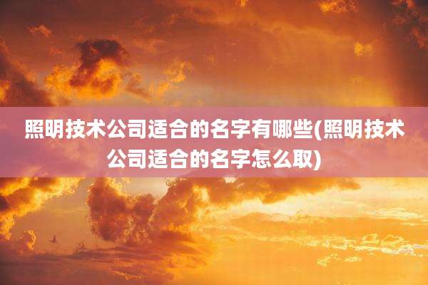 照明技术公司适合的名字有哪些(照明技术公司适合的名字怎么取)