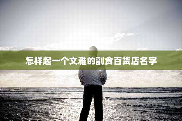 怎样起一个文雅的副食百货店名字