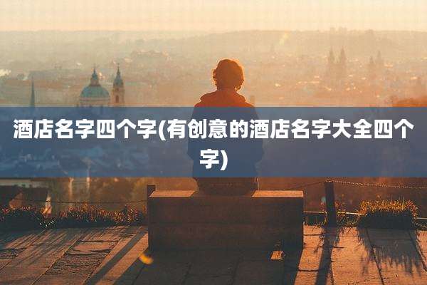 酒店名字四个字(有创意的酒店名字大全四个字)