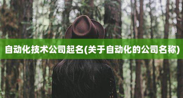 自动化技术公司起名(关于自动化的公司名称)