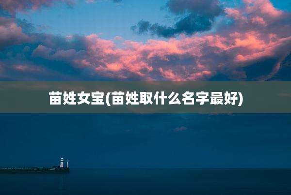 苗姓女宝(苗姓取什么名字最好)