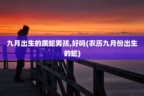 九月出生的属蛇男孩,好吗(农历九月份出生的蛇)