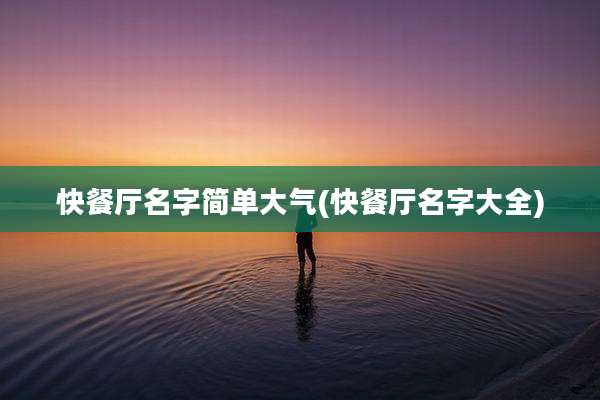 快餐厅名字简单大气(快餐厅名字大全)