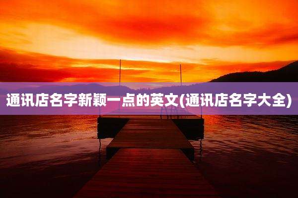 通讯店名字新颖一点的英文(通讯店名字大全)
