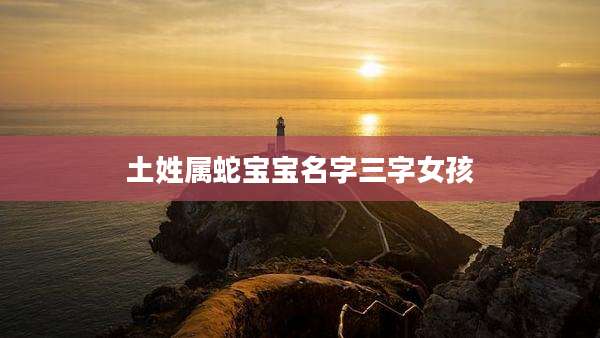 土姓属蛇宝宝名字三字女孩