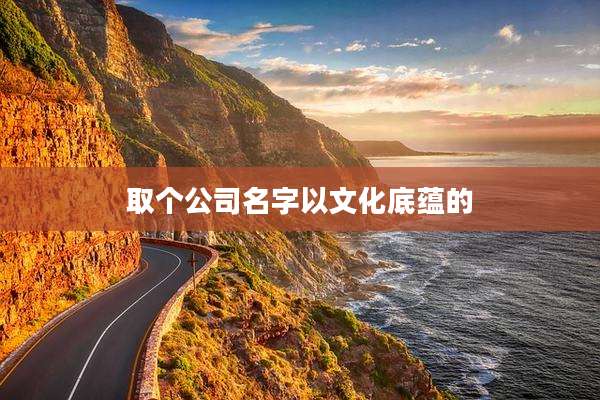 取个公司名字以文化底蕴的