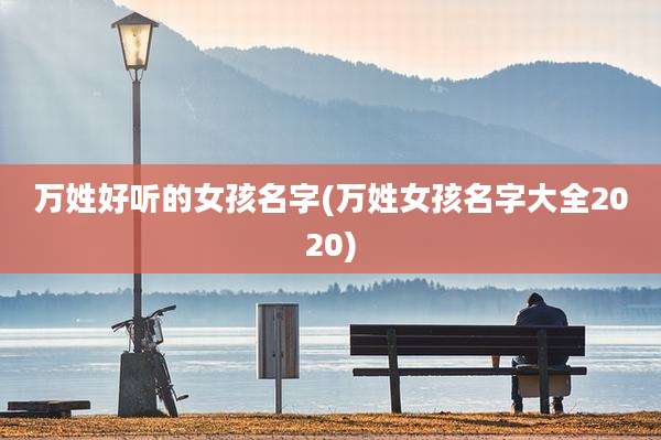 万姓好听的女孩名字(万姓女孩名字大全2020)