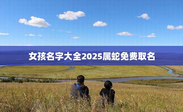 女孩名字大全2025属蛇免费取名