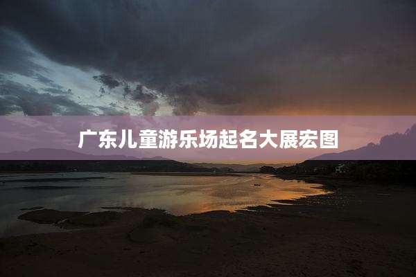 广东儿童游乐场起名大展宏图