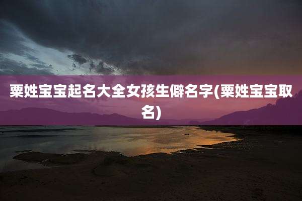 粟姓宝宝起名大全女孩生僻名字(粟姓宝宝取名)