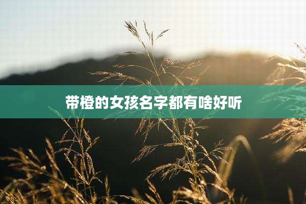 带橙的女孩名字都有啥好听