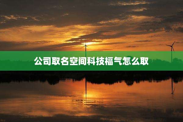 公司取名空间科技福气怎么取