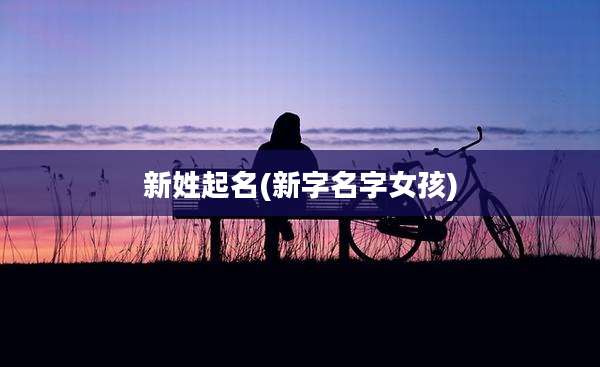 新姓起名(新字名字女孩)