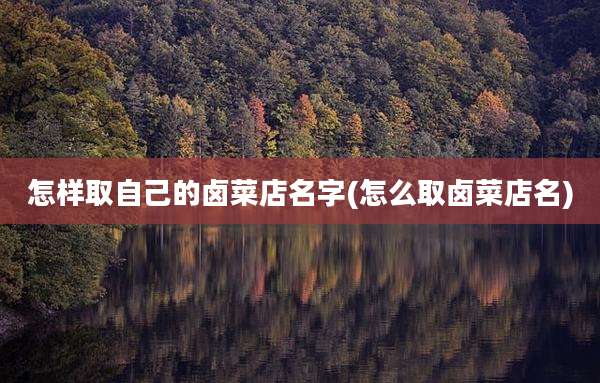 怎样取自己的卤菜店名字(怎么取卤菜店名)