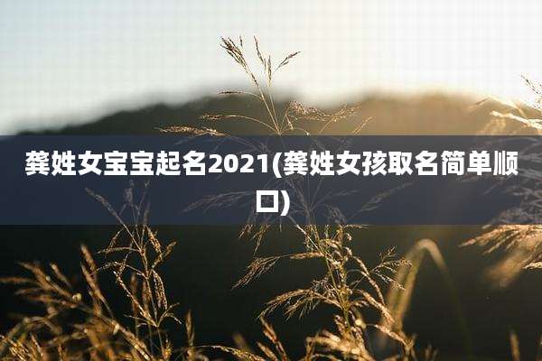 龚姓女宝宝起名2021(龚姓女孩取名简单顺口)