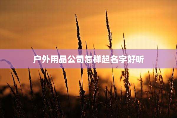 户外用品公司怎样起名字好听