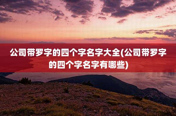 公司带罗字的四个字名字大全(公司带罗字的四个字名字有哪些)