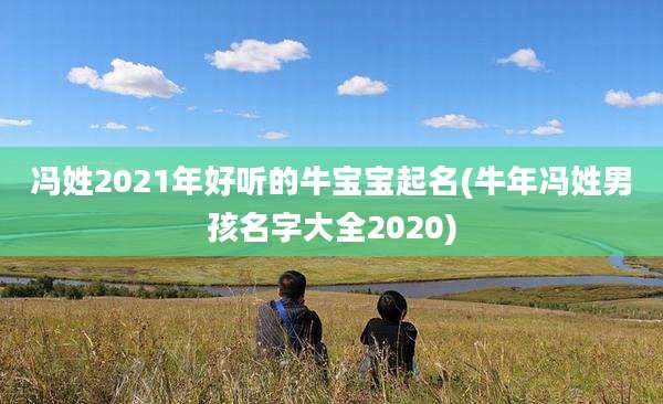 冯姓2021年好听的牛宝宝起名(牛年冯姓男孩名字大全2020)