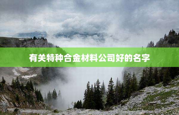 有关特种合金材料公司好的名字