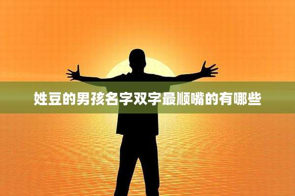 姓豆的男孩名字双字最顺嘴的有哪些